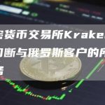 加密货币交易所Kraken宣布切断与俄罗斯客户的所有业务-链答网