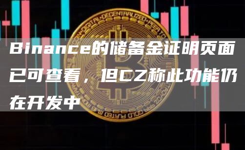 Binance的储备金证明页面已可查看，但CZ称此功能仍在开发中-链答网