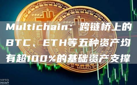Multichain:跨链桥上的BTC、ETH等五种资产均有超100%的基础资产支撑-链答网