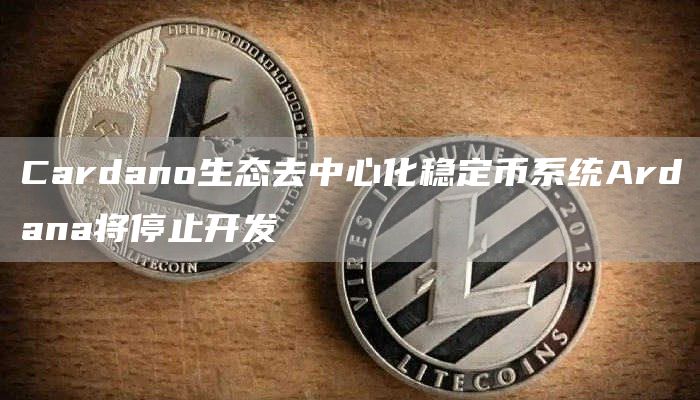 Cardano生态去中心化稳定币系统Ardana将停止开发-链答网