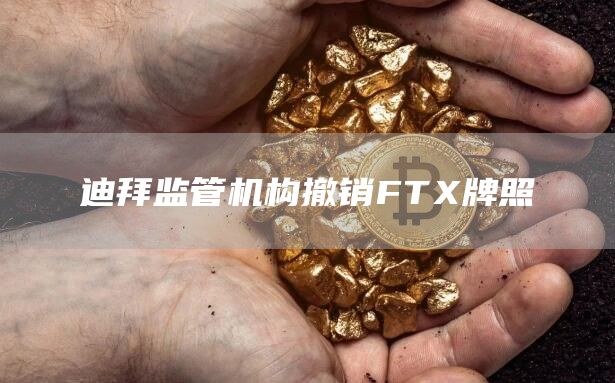 迪拜监管机构撤销FTX牌照-链答网