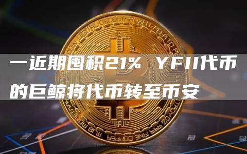 一近期囤积21% YFII代币的巨鲸将代币转至币安-链答网