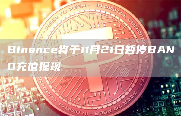 Binance将于11月21日暂停BAND充值提现-链答网