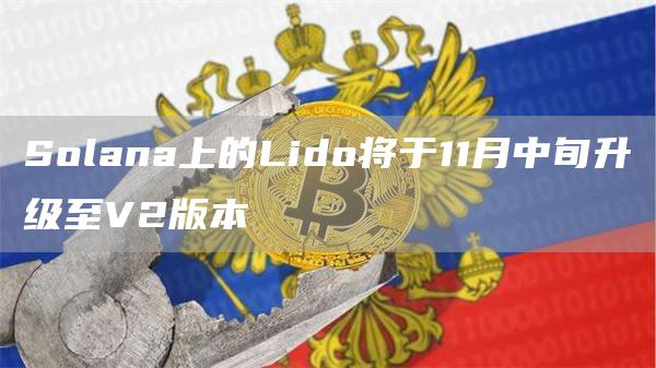 Solana上的Lido将于11月中旬升级至V2版本-链答网
