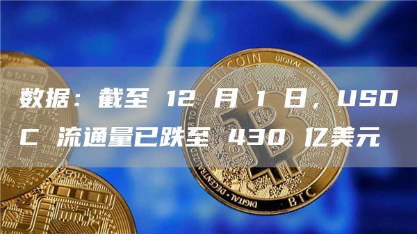 数据：截至 12 月 1 日，USDC 流通量已跌至 430 亿美元-链答网