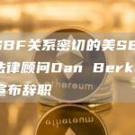与SBF关系密切的美SEC总法律顾问Dan Berkovitz宣布辞职-链答网