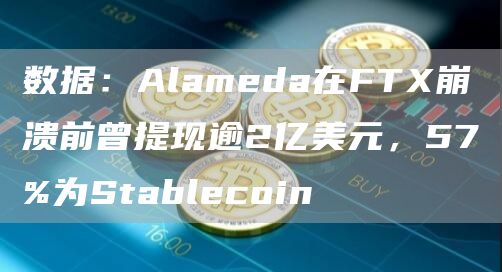 数据：Alameda在FTX崩溃前曾提现逾2亿美元，57%为Stablecoin-链答网