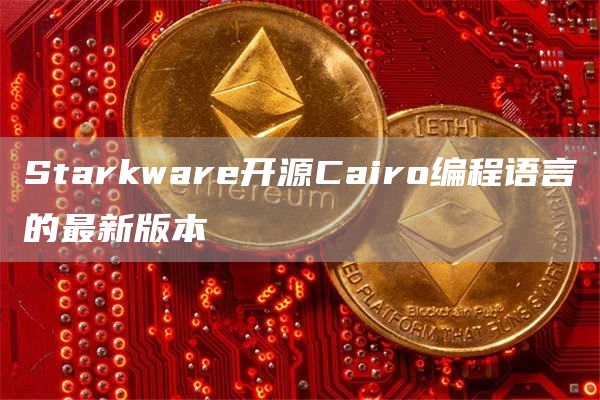 Starkware开源Cairo编程语言的最新版本-链答网