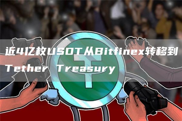 近4亿枚USDT从Bitfinex转移到Tether Treasury-链答网