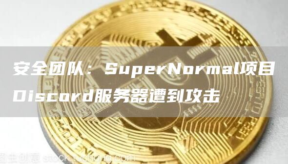 安全团队：SuperNormal项目Discord服务器遭到攻击-链答网