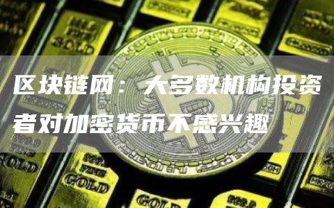 区块链网:大多数机构投资者对加密货币不感兴趣-链答网