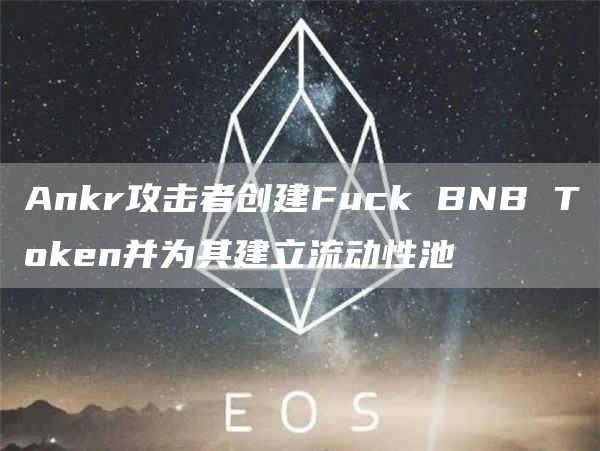 Ankr攻击者创建Fuck BNB Token并为其建立流动性池-链答网