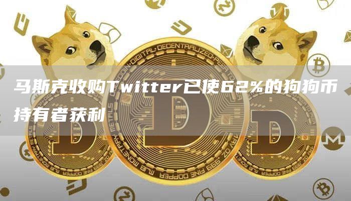 马斯克收购Twitter已使62%的狗狗币持有者获利-链答网