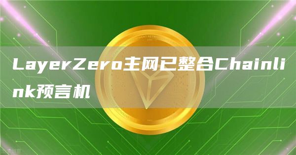 LayerZero主网已整合Chainlink预言机-链答网