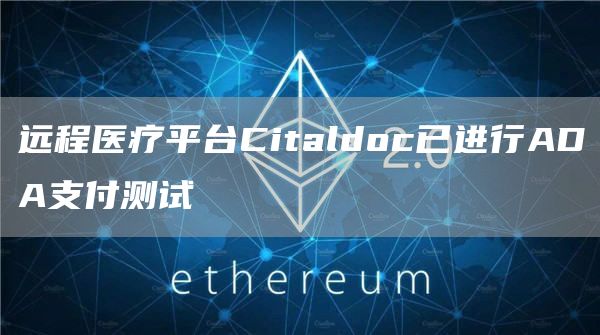 远程医疗平台Citaldoc已进行ADA支付测试-链答网