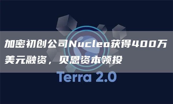 加密初创公司Nucleo获得400万美元融资,贝恩资本领投-链答网