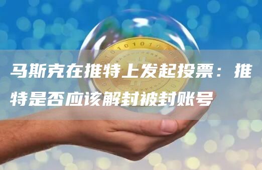 马斯克在推特上发起投票：推特是否应该解封被封账号-链答网