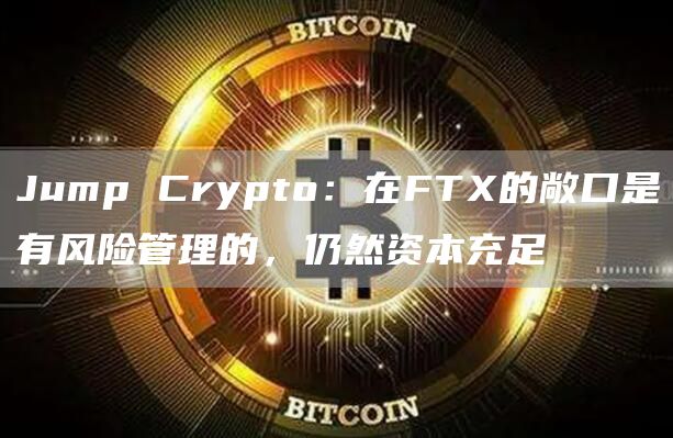 Jump Crypto：在FTX的敞口是有风险管理的，仍然资本充足-链答网