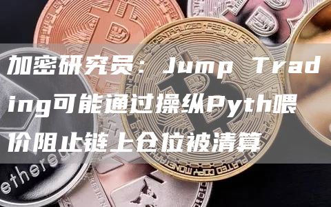 加密研究员：Jump Trading可能通过操纵Pyth喂价阻止链上仓位被清算-链答网