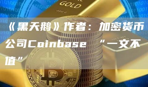 《黑天鹅》作者:加密货币公司Coinbase “一文不值”-链答网