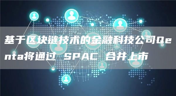 基于区块链技术的金融科技公司Qenta将通过 SPAC 合并上市-链答网