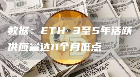 数据：ETH 3至5年活跃供应量达11个月低点-链答网