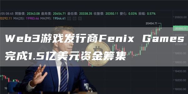 Web3游戏发行商Fenix Games完成1.5亿美元资金筹集-链答网