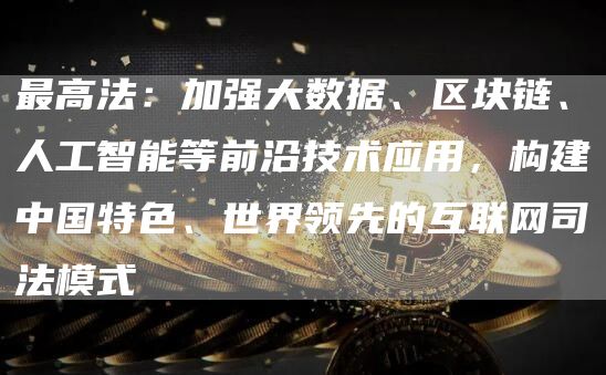 最高法:加强大数据、区块链、人工智能等前沿技术应用,构建中国特色、世界领先的互联网司法模式-链答网