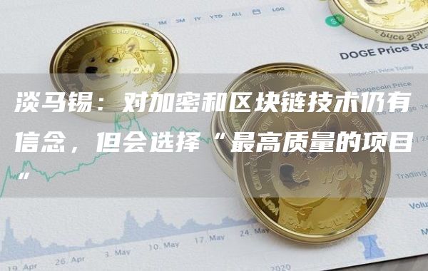 淡马锡:对加密和区块链技术仍有信念,但会选择“最高质量的项目”-链答网