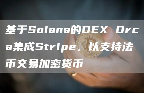 基于Solana的DEX Orca集成Stripe，以支持法币交易加密货币-链答网