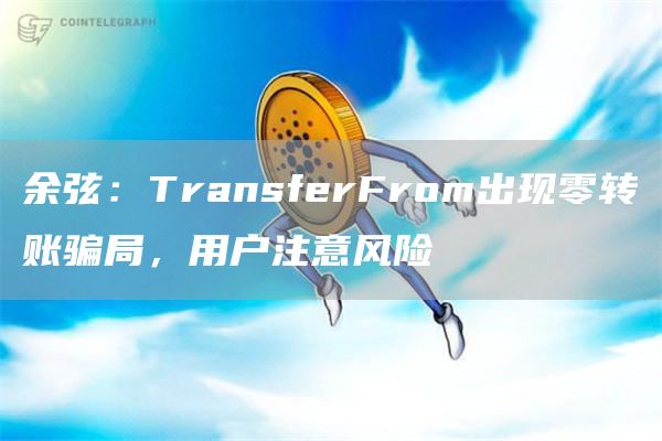 余弦:TransferFrom出现零转账骗局,用户注意风险-链答网