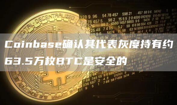 Coinbase确认其代表灰度持有约63.5万枚BTC是安全的-链答网