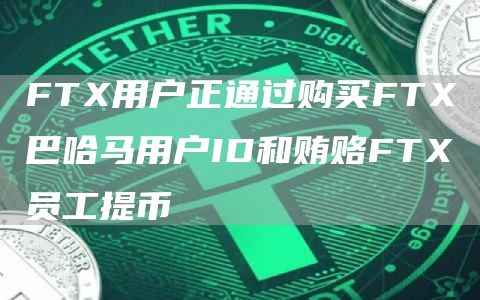 FTX用户正通过购买FTX巴哈马用户ID和贿赂FTX员工提币-链答网