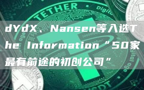 dYdX、Nansen等入选The Information“50家最有前途的初创公司”-链答网