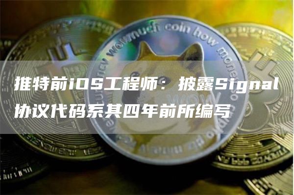 推特前iOS工程师:披露Signal协议代码系其四年前所编写-链答网
