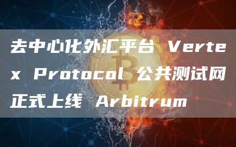 去中心化外汇平台 Vertex Protocol 公共测试网正式上线 Arbitrum-链答网