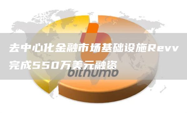 去中心化金融市场基础设施Revv完成550万美元融资-链答网