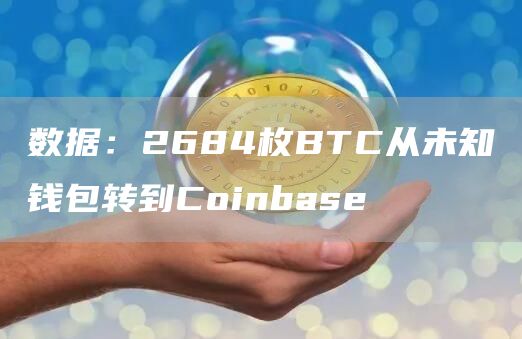 数据：2684枚BTC从未知钱包转到Coinbase-链答网
