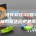 数据:持有超过32枚ETH的地址数量达历史最高值-链答网