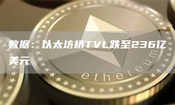 数据：以太坊桥TVL跌至236亿美元-链答网