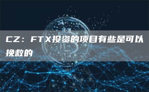 CZ：FTX投资的项目有些是可以挽救的-链答网