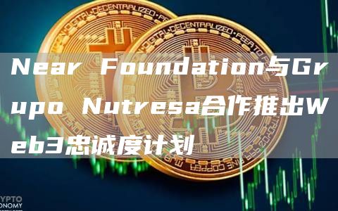 Near Foundation与Grupo Nutresa合作推出Web3忠诚度计划-链答网