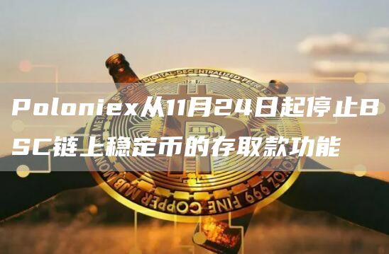 Poloniex从11月24日起停止BSC链上稳定币的存取款功能-链答网