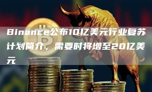 Binance公布10亿美元行业复苏计划简介，需要时将增至20亿美元-链答网