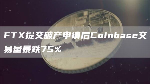 FTX提交破产申请后Coinbase交易量暴跌75%-链答网