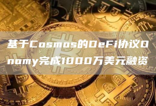 基于Cosmos的DeFi协议Onomy完成1000万美元融资-链答网