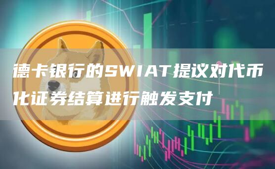 德卡银行的SWIAT提议对代币化证券结算进行触发支付-链答网