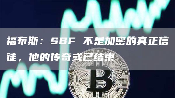 福布斯：SBF 并非加密的真正信徒 更多危险将来临-链答网