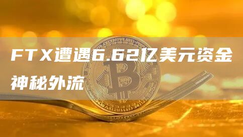 FTX遭遇6.62亿美元资金神秘外流-链答网