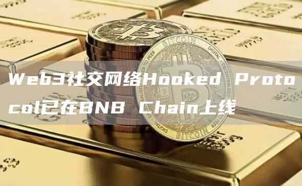 Web3社交网络Hooked Protocol已在BNB Chain上线-链答网